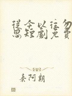 从今以往勿复相思短剧免费观看