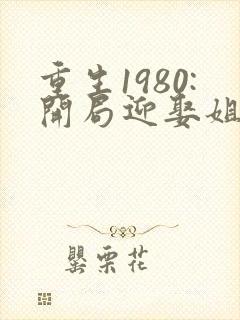 重生1980:开局迎娶姐姐闺蜜 第1043章封面