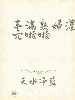 丰满熟妇浓毛大穴啪啪