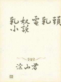 乳奴电乳头调教小说