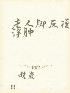 老人脚反复出现浮肿