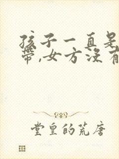 孩子一直是女方带,女方没有工作封面