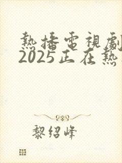 热播电视剧推荐2025正在热播的剧
