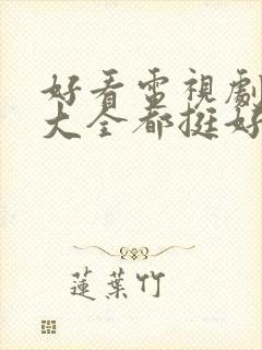 好看电视剧免费大全都挺好