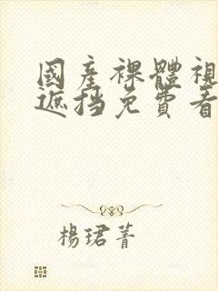 国产裸体视频无遮挡免费看封面