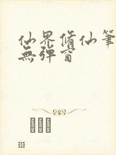 仙界修仙笔趣阁无弹窗