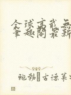 全球高武无弹窗笔趣阁最新章节更新