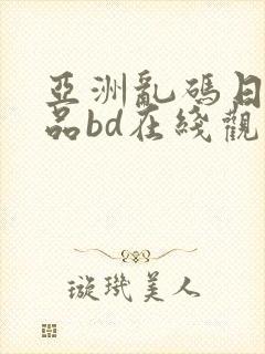 亚洲乱码日产精品bd在线观看