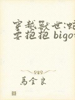 穿越兽世:蛇夫要抱抱 bigotry