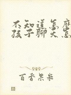 不知道怎么和女孩子聊天怎么找话题