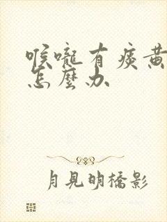 喉咙有痰黄鼻涕怎么办