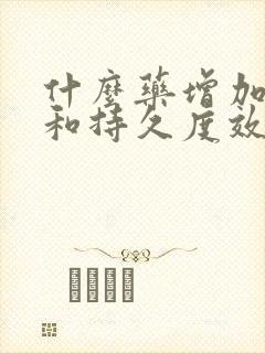 什么药增加硬度和持久度效果好