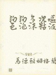 狗狗多次呕吐白色泡沫粘液封面