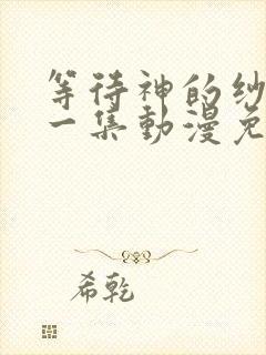 等待神的纱娜第一集动漫免费观看