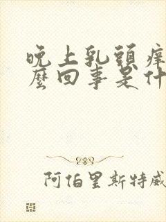 晚上乳头痒是怎么回事是什么原因