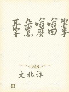 耳朵嗡嗡响一直响怎么回事