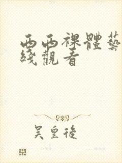 西西裸体艺术在线观看