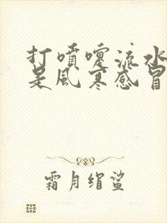 打喷嚏流水鼻涕是风寒感冒还是风热感冒