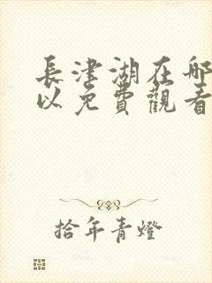 长津湖在哪里可以免费观看