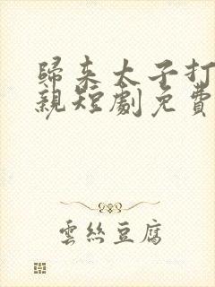 归来太子打脸恶亲短剧免费观看全集