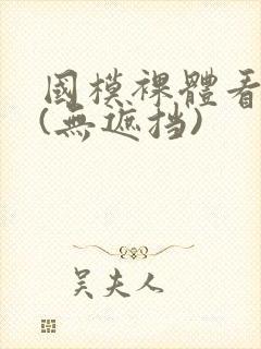 国模裸体看个够(无遮挡)