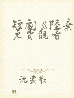 短剧《陆弃娘》免费观看