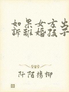 如果女方出轨起诉离婚孩子的抚养权