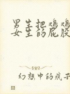 男生把鸡鸡插到女生的屁股里