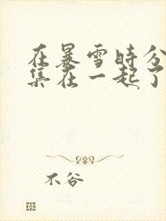 在暴雪时分多少集在一起了