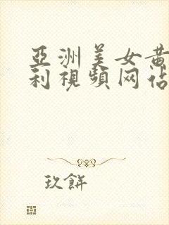 亚洲美女黄色福利视频网站大全