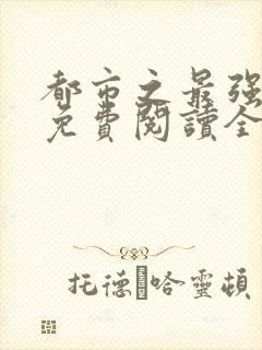 都市之最强狂兵免费阅读全本