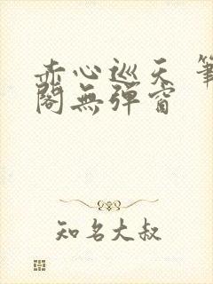 赤心巡天 笔趣阁无弹窗