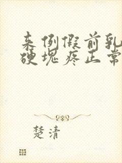 来例假前乳房有硬块疼正常吗