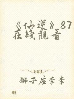 《仙逆》87集在线观看