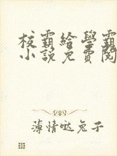 校霸给学霸舔批小说免费阅读