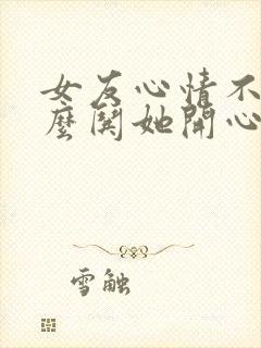 女友心情不好怎么哄她开心的话