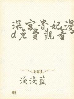 深宫贵妃漫画3d免费观看下拉式