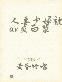 人妻少妇被粗大av爽白浆