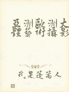 亚洲欧洲大胆人体艺术摄影