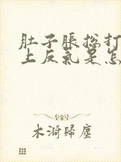 肚子胀总打嗝往上反气是怎么回事