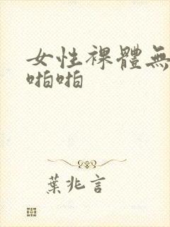 女性裸体无遮挡啪啪