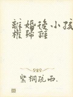 离婚后小孩抚养权归谁