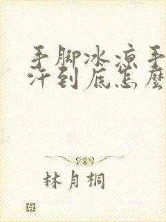 手脚冰凉手心出汗到底怎么回事