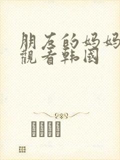 朋友的妈妈免费观看韩国封面
