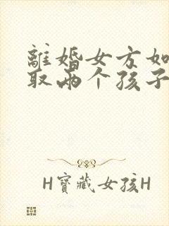 离婚女方如何争取两个孩子的抚养权