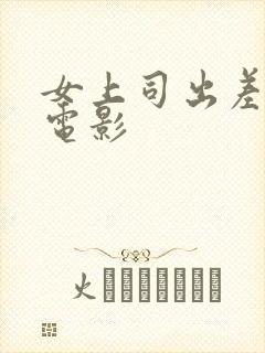 女上司出差日本电影