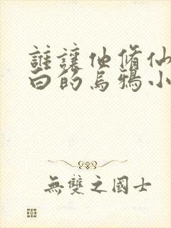 谁让他修仙的最白的乌鸦小说