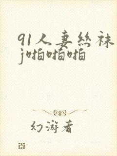 91人妻丝袜足j啪啪啪
