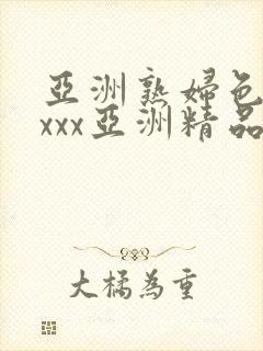 亚洲熟妇色xxxxx亚洲精品