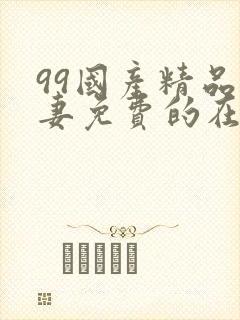 99国产精品人妻免费的在线观看